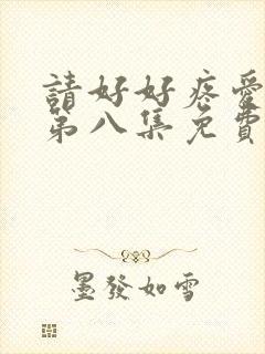 请好好疼爱里面第八集免费观看
