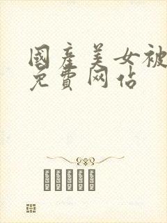 国产美女被高潮免费网站