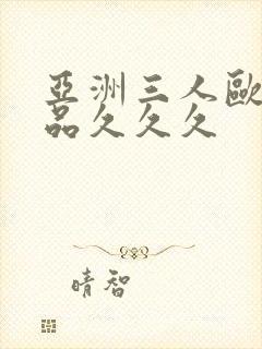 亚洲三人欧美精品久久久