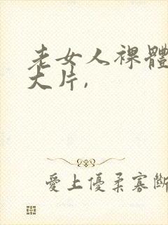 老女人裸体交性大片,