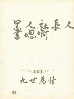 黑人社长人妻秘书嗯啊