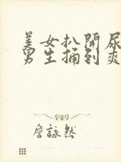 美女扒开尿口让男生捅到爽