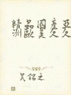 精品国产亚洲亚洲欧美久久