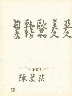 日韩欧美亚洲国产精品久久久