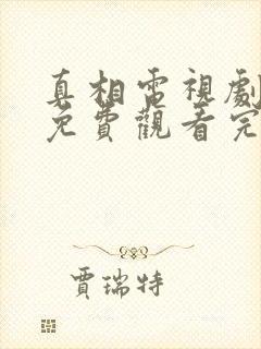 真相电视剧全集免费观看完整版