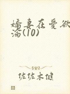 娇妻在爱欲中沉沦(10)