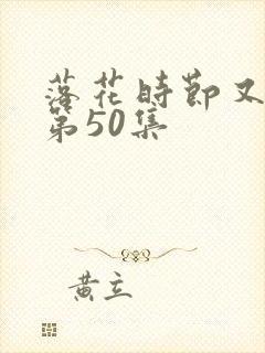 落花时节又逢君第50集