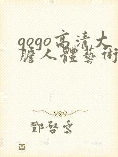 gogo高清大胆人体艺术
