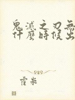 鬼灭之刃无限城什么时候出
