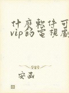 什么软件可以看vip的电视剧免费