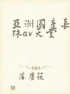 亚洲国产长腿丝袜av天堂
