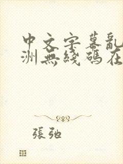 中文字幕乱码亚洲无线码在线噜噜