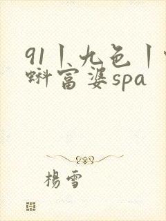 91丨九色丨蝌蚪富婆spa
