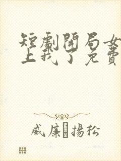 短剧开局女帝盯上我了免费观看