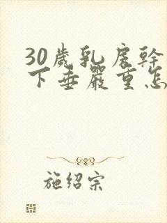 30岁乳房干瘪下垂严重怎么办封面