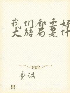 我们都要好好的大结局是什么