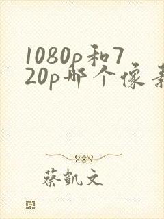 1080p和720p哪个像素更清晰
