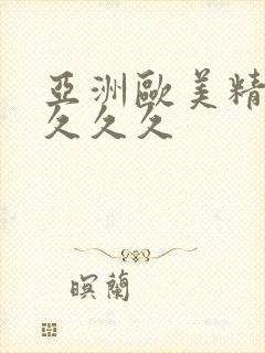 亚洲欧美精品久久久久