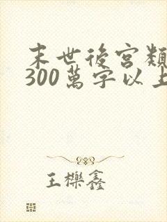末世后宫类小说300万字以上