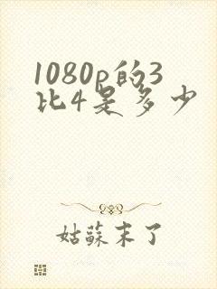 1080p的3比4是多少
