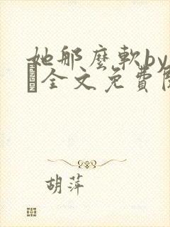 她那么软by今婳全文免费阅读