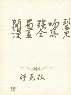 开局强吻裂口女漫画全集免费观看免费
