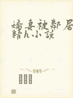 娇妻被邻居灌满精h小说