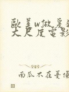 欧美w做爰猛烈大尺度电影