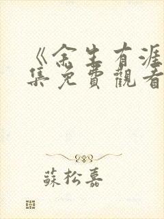《余生有涯》全集免费观看电视剧