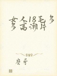 女人18毛多水多高潮片