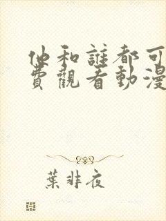 他和谁都可以免费观看动漫