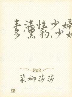 丰满性少妇逼毛多'黑豹,少妇逼毛多封面