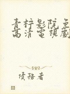 青柠影院免费看高清电视剧