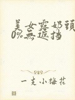 美女露奶头100%无遮挡