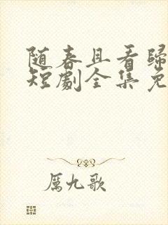 随春且看归何处短剧全集免费观看