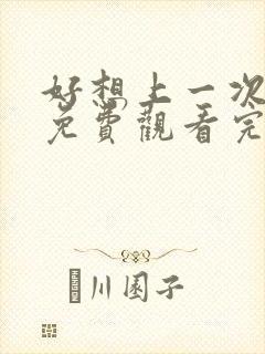 好想上一次电影免费观看完整版国语