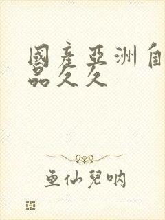 国产亚洲自在精品久久