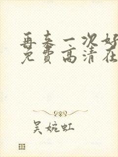 再来一次好不好免费高清在线观看全集