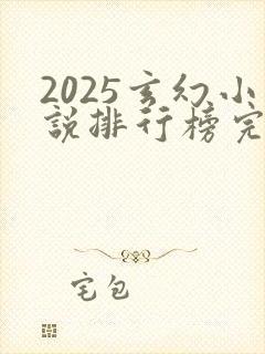 2025玄幻小说排行榜完结巅峰之作