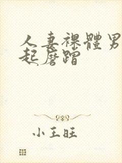 人妻裸体男模勃起磨蹭