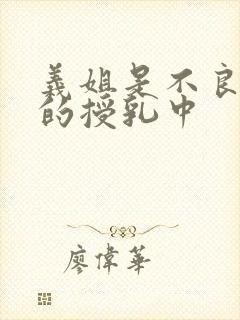 义姐是不良妈妈的授乳中