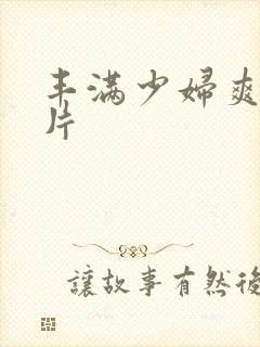 丰满少妇爽爽毛片封面