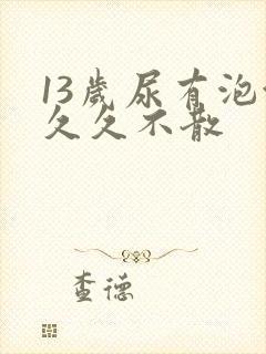13岁尿有泡沫久久不散