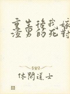 重生后我嫁给了渣男的死对头连载