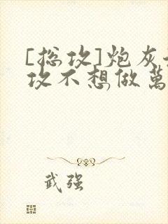 [总攻]炮灰渣攻不想做万人迷