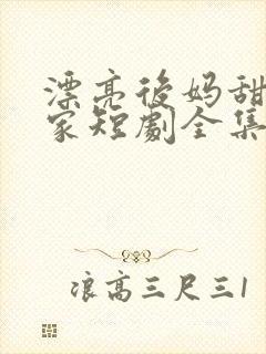 漂亮后妈甜翻全家短剧全集免费观看大结局