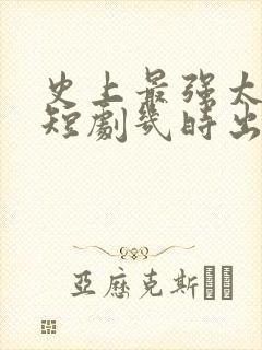 史上最强太子爷短剧几时出的