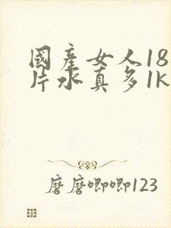 国产女人18毛片水真多1kt∧