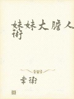 妹妹大胆人体艺术