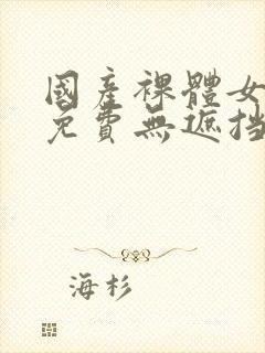 国产裸体女永久免费无遮挡网站